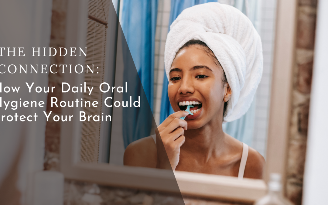 The Hidden Connection: How Your Daily Oral Hygiene Routine Could Protect Your Brain